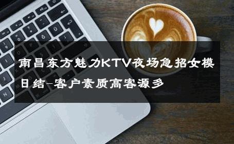 南昌东方魅力KTV夜场急招女模日结-客户素质高客源多 
