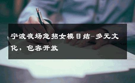 宁波夜场急招女模日结-多元文化，包容开放 