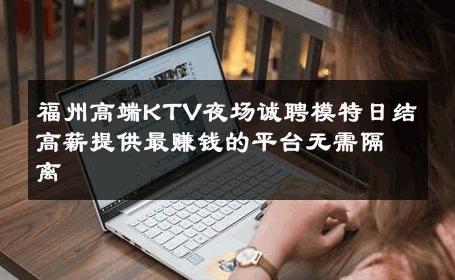 福州高端KTV夜场诚聘模特日结高薪提供最赚钱的平台无需隔离 