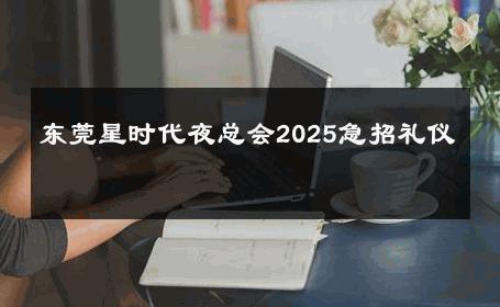 东莞星时代夜总会2025急招礼仪 