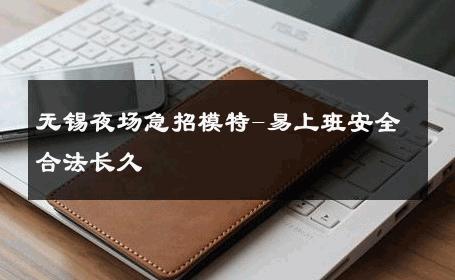 无锡夜场急招模特-易上班安全合法长久 