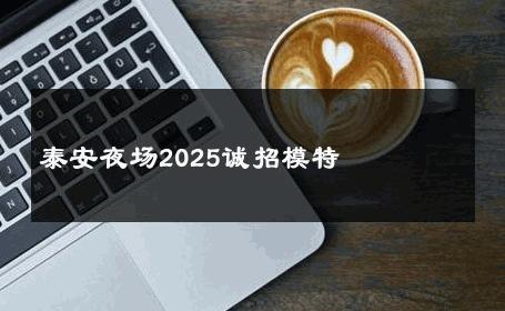 泰安夜场2025诚招模特 