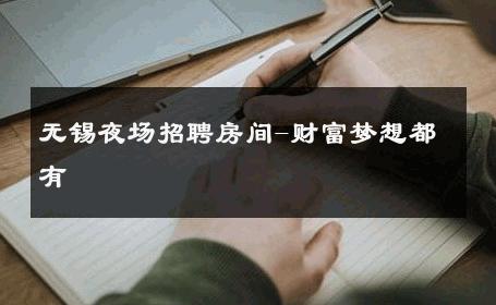 无锡夜场招聘房间-财富梦想都有 