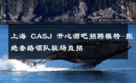 上海 CASJ 开心酒吧招聘模特-拒绝套路领队驻场直招 
