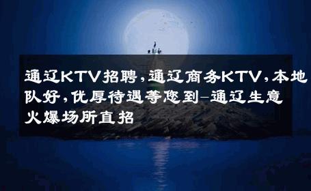 通辽KTV招聘,通辽商务KTV,本地团队好,优厚待遇等您到-通辽生意火爆场所直招
