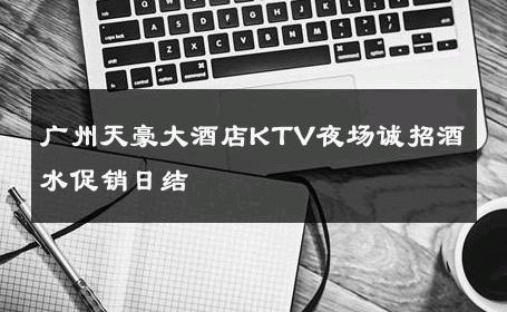 广州天豪大酒店KTV夜场诚招酒水促销日结 