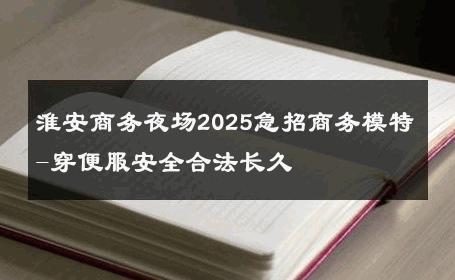 淮安商务夜场2025急招商务模特-穿便服安全合法长久 