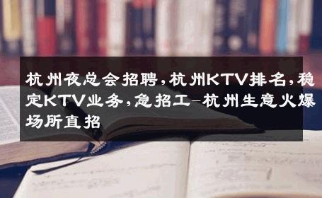 杭州夜总会招聘,杭州KTV排名,稳定KTV业务,急招工-杭州生意火爆场所直招