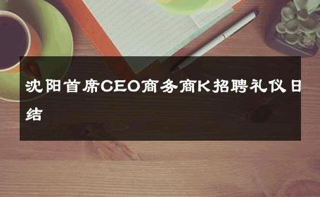 沈阳首席CEO商务商K招聘礼仪日结 