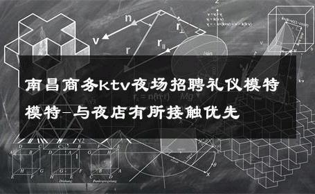 南昌商务ktv夜场招聘礼仪模特模特-与夜店有所接触优先 