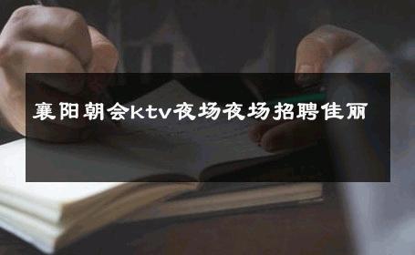 襄阳朝会ktv夜场夜场招聘佳丽 