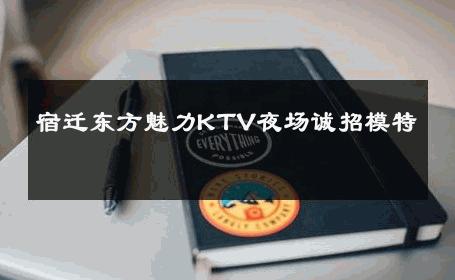 宿迁东方魅力KTV夜场诚招模特 