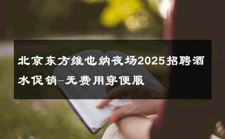 北京东方维也纳夜场2025招聘酒水促销-无费用穿便服 