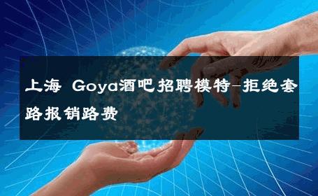 上海 Goya酒吧招聘模特-拒绝套路报销路费 