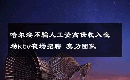 哈尔滨不骗人工资高保收入夜场ktv夜场招聘 实力团队 