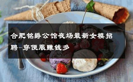 合肥铭爵公馆夜场最新女模招聘-穿便服赚钱多 