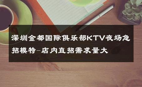 深圳金都国际俱乐部KTV夜场急招模特-店内直招需求量大 