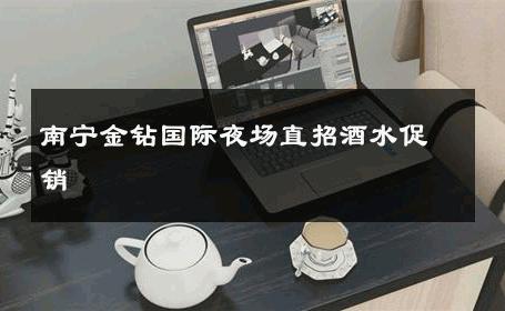 南宁金钻国际夜场直招酒水促销 