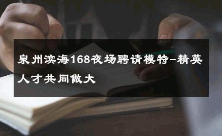 泉州滨海168夜场聘请模特-精英人才共同做大 