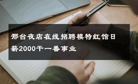 邢台夜店在线招聘模特红馆日薪2000干一番事业 
