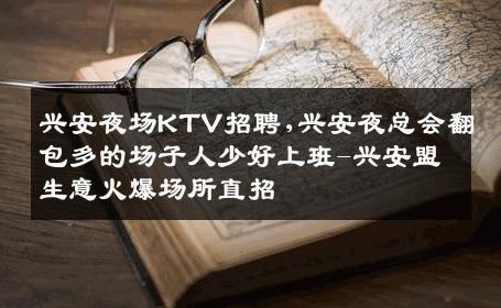 兴安夜场KTV招聘,兴安夜总会翻包多的场子人少好上班-兴安盟生意火爆场所直招