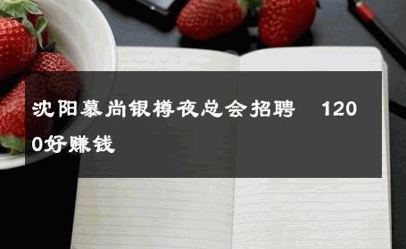 沈阳慕尚银樽夜总会招聘﹢1200好赚钱 