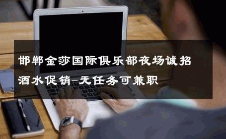 邯郸金莎国际俱乐部夜场诚招酒水促销-无任务可兼职 