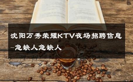 沈阳万秀荣耀KTV夜场招聘信息-急缺人急缺人 