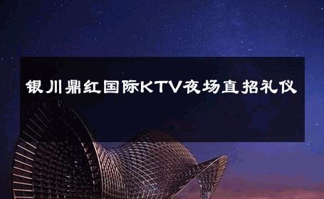 银川鼎红国际KTV夜场直招礼仪 
