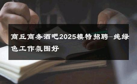 商丘商务酒吧2025模特招聘-纯绿色工作氛围好 