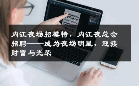 内江夜场招模特，内江夜总会招聘——成为夜场明星，迎接财富与光荣