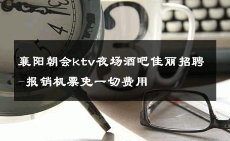 襄阳朝会ktv夜场酒吧佳丽招聘-报销机票免一切费用 