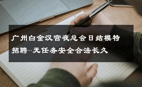 广州白金汉宫夜总会日结模特招聘-无任务安全合法长久 