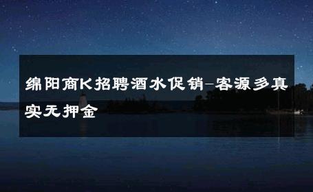 绵阳商K招聘酒水促销-客源多真实无押金 