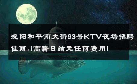 沈阳和平南大街93号KTV夜场招聘佳丽.[高薪日结无任何费用] 
