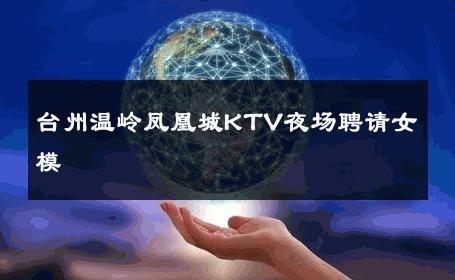 台州温岭凤凰城KTV夜场聘请女模 