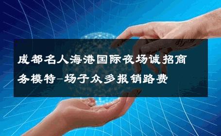 成都名人海港国际夜场诚招商务模特-场子众多报销路费 
