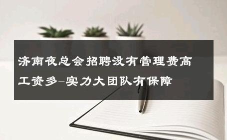 济南夜总会招聘没有管理费高工资多-实力大团队有保障 