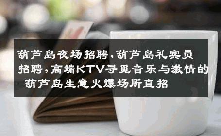 葫芦岛夜场招聘,葫芦岛礼宾员招聘,高端KTV寻觅音乐与激情的-葫芦岛生意火爆场所直招