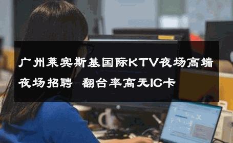 广州莱宾斯基国际KTV夜场高端夜场招聘-翻台率高无IC卡 