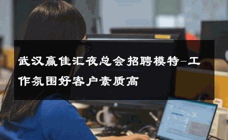 武汉赢佳汇夜总会招聘模特-工作氛围好客户素质高 