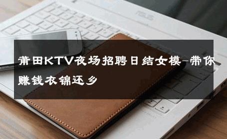 莆田KTV夜场招聘日结女模-带你赚钱衣锦还乡 