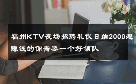 福州KTV夜场招聘礼仪日结2000想赚钱的你需要一个好领队 