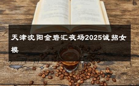 天津沈阳金碧汇夜场2025诚招女模 