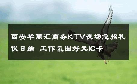 西安华丽汇商务KTV夜场急招礼仪日结-工作氛围好无IC卡 