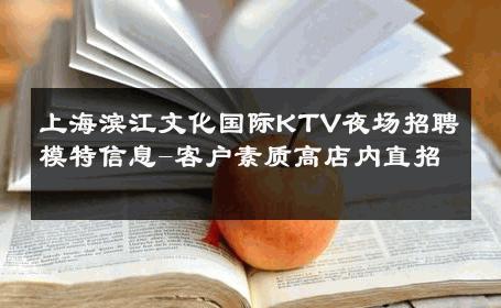 上海滨江文化国际KTV夜场招聘模特信息-客户素质高店内直招 