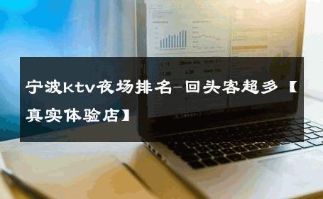 宁波ktv夜场排名-回头客超多【真实体验店】 