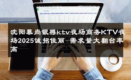 沈阳慕尚银樽ktv夜场商务KTV夜场2025诚招佳丽-需求量大翻台率高 