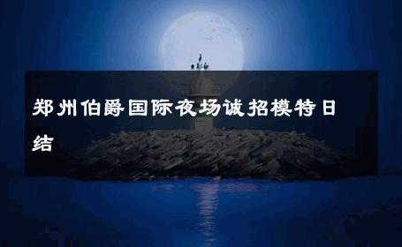 郑州伯爵国际夜场诚招模特日结 