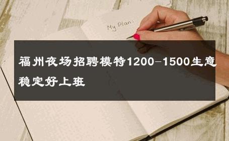福州夜场招聘模特1200-1500生意稳定好上班 